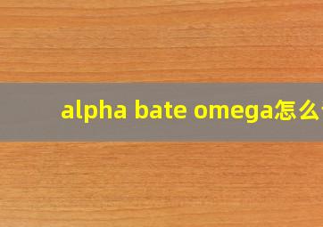 alpha bate omega怎么读